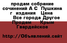 продам собрание сочинений А.С. Пушкина 1938г. издания › Цена ­ 30 000 - Все города Другое » Продам   . Крым,Гвардейское